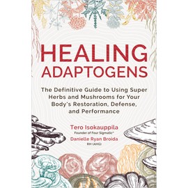 Healing Adaptogens: The Definitive Guide to Using Super Herbs and Mushrooms for Your Body's Restoration, Defense, and Performance