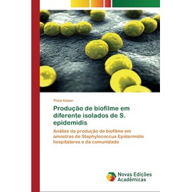 Produção de biofilme em diferente isolados de S. epidemidis: Análise da produção de biofilme em amostras de Staphylococcus Epidermidis hospitalares e da comunidade (Portuguese Edition)