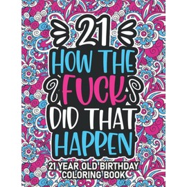 21st Birthday Gifts For Her: 21 Year Old Coloring Book: 21st Birthday Swear Word Coloring Book About Aging & Birthdays 21st Birthday Gifts For Men, ... & Grandpa for Stress Relief & Relaxation.