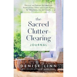The Sacred Clutter-Clearing Journal: Discover and Release the Emotional Roots of Your Clutter and Create Space for Ab undance, Joy, and Growth