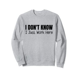 I Don't Know I Just Work Here Sweatshirt