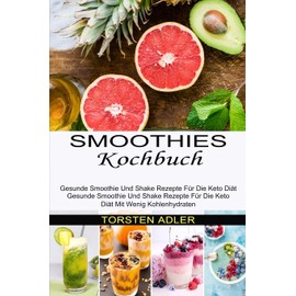 Smoothies Kochbuch: Gesunde Smoothie Und Shake Rezepte Für Die Keto Diät Mit Wenig Kohlenhydraten (Gesunde Smoothie Und Shake Rezepte Für Die Keto Diät)