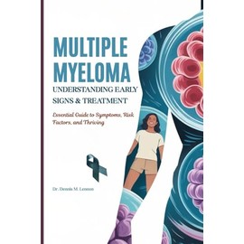 MULTIPLE MYELOMA UNDERSTANDING EARLY SIGNS & TREATMENT: Essential Guide to Symptoms, Risk Factors, and Thriving