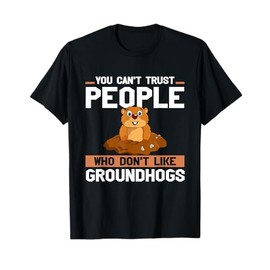 Ground Hog You Can't Trust People Who Don't Like Groundhogs T-Shirt