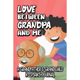 Love Between Grandpa And Me A Grandfather & Grandchild Keepsake Journal: A Pass Back And Forth Shared Diary With Prompts To Strengthen The Bond Between Grandparent And Grandson