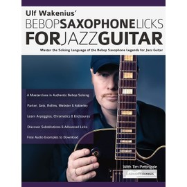 Ulf Wakenius’ Bebop Saxophone Licks for Jazz Guitar: Master the Soloing Language of the Bebop Saxophone Legends for Jazz Guitar (Learn How to Play Jazz Guitar)