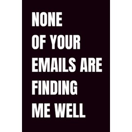 None Of Your Emails Are Finding Me Well: Funny Blank Notebook | Funny Gag Gift | 6x9 Blank Lined Notebook | Office Gag Gift For Co-workers | Secret Santa | Christmas Stocking Stuffer