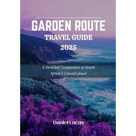 GARDEN ROUTE TRAVEL GUIDE 2025: A Detailed Companion to South Africa’s Coastal Jewel