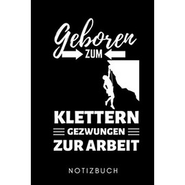 GEBOREN ZUM KLETTERN GEZWUNGEN ZUR ARBEIT NOTIZBUCH: A5 KALENDER 2020 Kletttern Geschenk | Kletterer | Extremsport | Bouldern | Kletterbuch | coole Geschenkidee für Männer Kinder Frauen Sportler