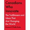 Canadians Who Innovate: The Trailblazers and Ideas That Are Changing