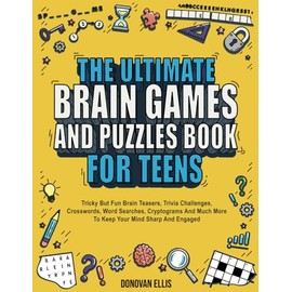 The Ultimate Brain Games And Puzzles Book For Teens: Tricky But Fun Brain Teasers, Trivia Challenges, Crosswords, Word Searches, Cryptograms And Much More To Keep Your Mind Sharp And Engaged