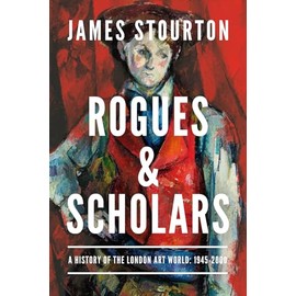Rogues and Scholars: A History of the London Art World: 1945-2000