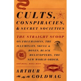 Cults, Conspiracies, And Secret Societies: The Straight Scoop on Freemasons, The Illuminati, Skull and Bones, Black Helicopters, The New World Order, and many, many more
