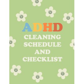 ADHD Cleaning Schedule and Checklist: A Simple Daily Weekly Monthly Household Cleaning Planner For ADHD Persons To Conquer Overhelm, Built Habits and Create a Calm, Clutter Free Life