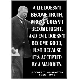 Booker T. Washington - A Lie Doesn't Become Truth, Wrong Doesn't Become Right and Evil Doesn't Become Good, Just Because It's Accepted by A Majority - 2.5” x 3.5” Magnet