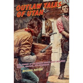 Outlaw Tales of Utah: True Stories Of The Beehive State's Most Infamous Crooks, Culprits, And Cutthroats
