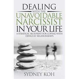 Dealing with the Unavoidable Narcissist in Your Life: A Strategic Blueprint for Coping with Difficult Relationships
