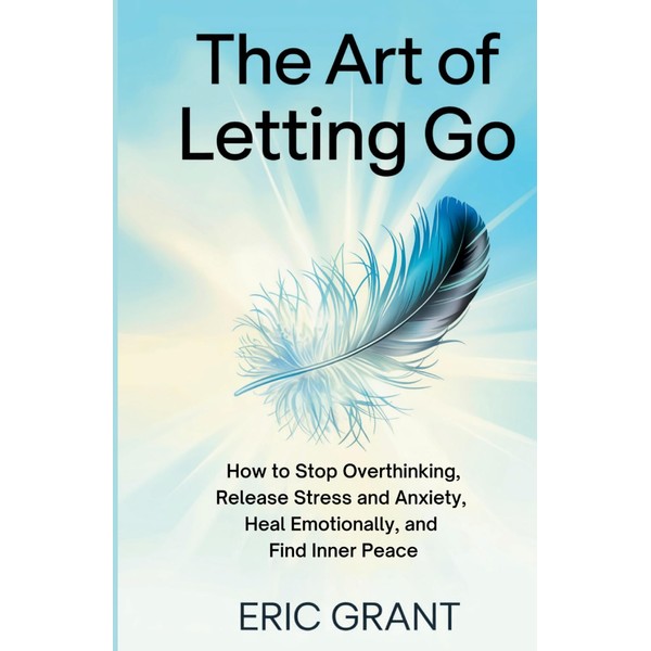 The Art of Letting Go: How to Stop Overthinking, Release