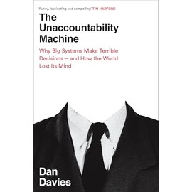 The Unaccountability Machine: Why Big Systems Make Terrible Decisions - and How The World Lost its Mind