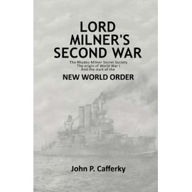 Lord Milner's Second War: The Rhodes-Milner Secret Society; The Origin of World War I; and the Start of the New World Order