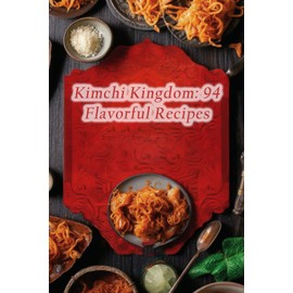 Kimchi Kingdom: 94 Flavorful Recipes
