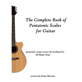 The Complete Book of Pentatonic Scales for Guitar: Pentatonic Scales Across the Fretboard in all Major Keys