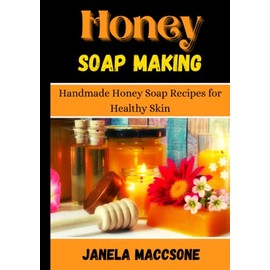  Honey Soap Making: Handmade Honey Soap Recipes for Healthy Skin (Natural Honey Soaps)