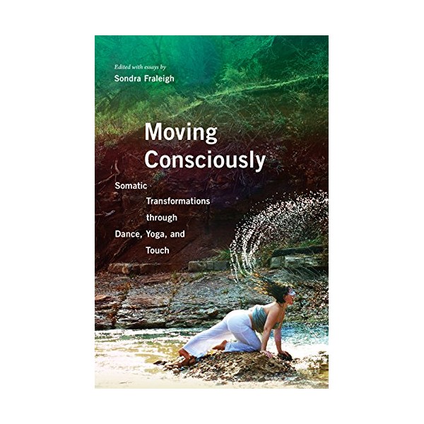 Moving Consciously: Somatic Transformations through Dance, Yoga, and Touch