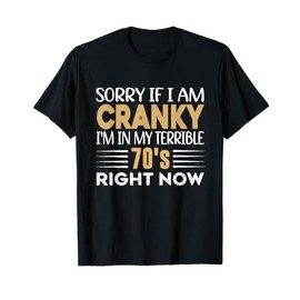 Sorry If I Am Cranky I'm In My Terrible 70's Right Now T-Shirt