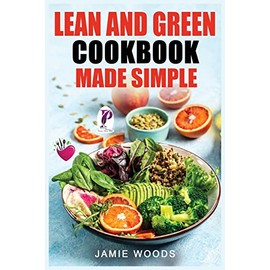Lean and Green Cookbook Made Simple: 1000 Days Fueling Hacks & Lean and Green Recipes To Help You Keep Healthy and Lose Weight by Harnessing The Power of Fueling Hacks Meals.