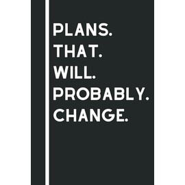Plans That Will Probably Change: Funny Sarcastic Quotes, Gift Notebook Journal, Gift For Co-workers, Friends and Family, White Lined Papper, 120 Pages