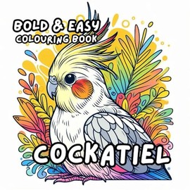 COCKATIEL COLOURING BOOK: for Adults and Kids, Bold and Easy, Simple and Big Designs for Relaxation Featuring a Variety of Cute Birds