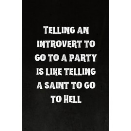 Telling an introvert to go to a party is like telling a saint to go to Hell: Best Intovert Quotes Notebook 120 pages 6x9 | Funny Quote Gifts for Introverts