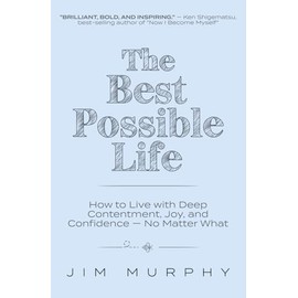 The Best Possible Life: How to Live with Deep Contentment, Joy, and Confidence--No Matter What