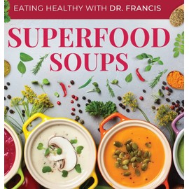 Superfood Soups: The Nutritious Guide to Quick and Easy Immune-Boosting Soup Recipes (Eating Healthy with Dr. Francis)