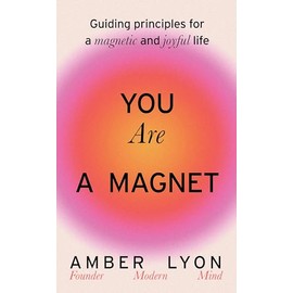 You Are a Magnet: Guiding Principles for a Magnetic and Joyful Life