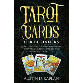 Tarot Cards For Beginners: An Easy Guide Book To Learning Psychic Tarot Reading, Simple Spreads, And The Meaning Of The Card