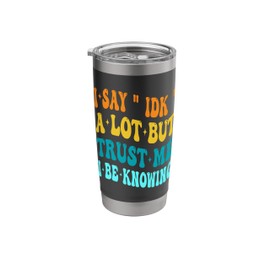I Say " IDK " A Lot But Trust Me I Be Knowing Funny Saying Stainless Steel Insulated Tumbler