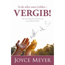 Tu dir selbst einen Gefallen - vergib!: Geh den Weg der Versöhnung und erlebe Freiheit