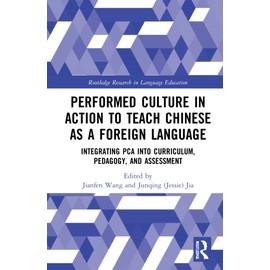 Performed Culture in Action to Teach Chinese as a Foreign Language: Integrating PCA into Curriculum, Pedagogy, and Assessment (Routledge Research in Language Education)