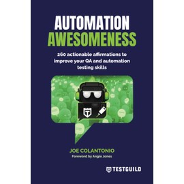 Automation Awesomeness: 260 actionable affirmations to improve your QA and automation testing skills