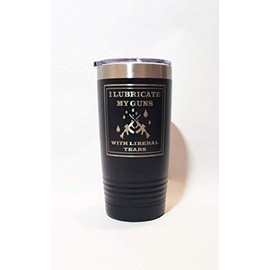 I Lubricate My Guns With Liberal Tears Engraved on Black 20 oz. Stainless Steel Vacuum Insulated Tumbler w/Clear Lid - BOTH SIDES Engraved (Black)