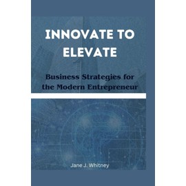 Innovate to Elevate: Business Strategies for the Modern Entrepreneur