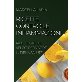 Ricette Contro Le Infiammazioni: Ricette Facili E Veloci Per Vivere in Piena Salute (Italian Edition)