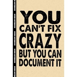 You Can't Fix Crazy But You Can Document It: Funny Office Notebook – 100+ Lined Pages | Gag Gifts for Coworkers, Boss, or Employees | 6x9 Journal for Work, Sarcastic Gift for Men and Women