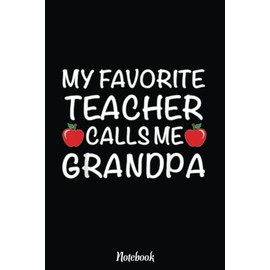 My Favorite Teacher Calls Me Grandpa Notebook Father's Day: Inspirational Journal or Notebook for Teacher Gift: Great for Teacher Appreciation/Retirement/Year End Gift /6"x9"110 Pages