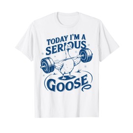 Today I'm a serious goose Gym Pump Cover Weightlifting T-Shirt