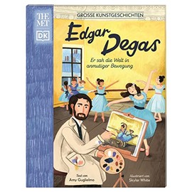 Große Kunstgeschichten. Edgar Degas: Er sah die Welt in anmutiger Bewegung. Künstlerbiografie. Für Kinder ab 8 Jahren. In Kooperation mit dem Metropolitan Museum of Art