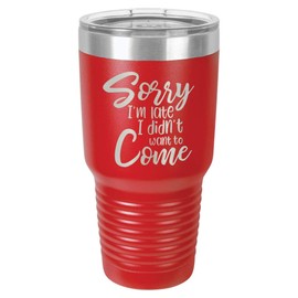 SORRY I'M LATE I DIDN'T WANT TO COME Red 30 oz Tumbler With Straw and Slide Top Lid | Stainless Steel Travel Mug | Compare To Yeti Rambler
