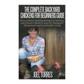 Backyard Chickens: The Complete Guide For Beginners: How To Raise Healthy B...